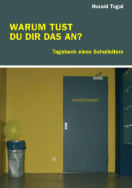 Title: WARUM TUST DU DIR DAS AN?: Tagebuch eines Schulleiters, Author: Harald Togal