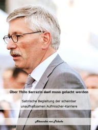 Title: Über Thilo Sarrazin muss gelacht werden: Satirische Begleitung einer scheinbar unaufhaltsamen Aufmischer-Karriere, Author: Alexander von Paleske