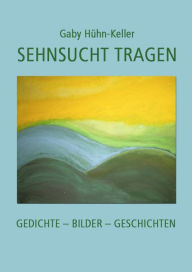 Title: Sehnsucht tragen: Gedichte - Bilder - Geschichten, Author: Gaby Hühn-Keller