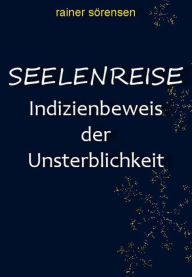 Title: Seelenreise: Indizienbeweis der Unsterblichkeit, Author: Rainer Sörensen