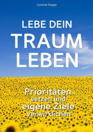 Title: Lebe Dein Traumleben: Prioritäten setzen und eigene Ziele verwirklichen, Author: Cosima Sieger