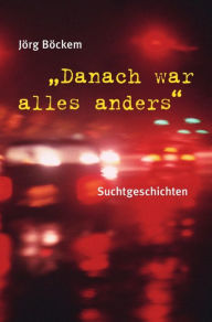 Title: Danach war alles anders: Suchtgeschichten, Author: Jörg Böckem