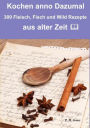 Kochen anno dazumal - 309 Fleisch, Fisch und Wild Rezepte aus alter Zeit