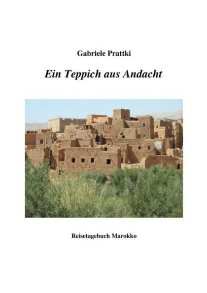 Ein Teppich aus Andacht: Reisetagebuch Marokko