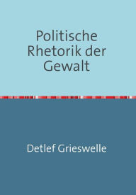 Title: Politische Rhetorik der Gewalt, Author: Dr. Detlef Grieswelle