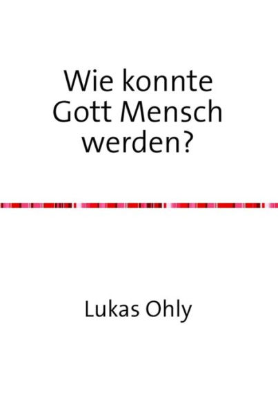 Wie konnte Gott Mensch werden?: 16 Modelle der christlichen Zweinaturenlehre