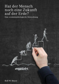Title: Hat der Mensch noch eine Zukunft auf der Erde?: Eine evolutionsbiologische Betrachtung, Author: Rolf W. Meyer