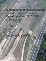 Title: Aufbereitung der Geschehnisse rund um die Loveparade-Katastrophe am 24.7.2010 in Duisburg,: 1. Teil, Author: Antonia Colloni