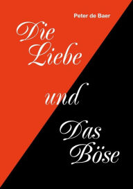 Title: Die Liebe und Das Böse: Liebe besiegt Gier, Author: Peter de Baer