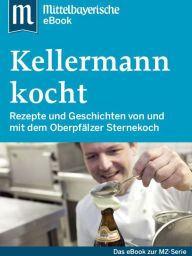 Title: Kellermann kocht: Das Buch zur Serie der Mittelbayerischen Zeitung, Author: Mittelbayerische Zeitung
