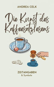Title: Die Kunst des Kaffeesatzlesen: Zeitangaben & Symbolerklärungen, Author: Andrea Celik