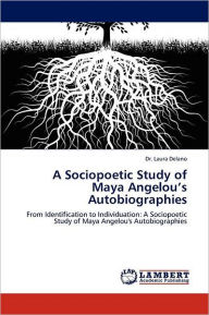 Title: A Sociopoetic Study of Maya Angelou's Autobiographies, Author: Laura Delano