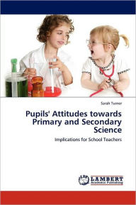 Title: Pupils' Attitudes Towards Primary and Secondary Science, Author: Sarah Turner