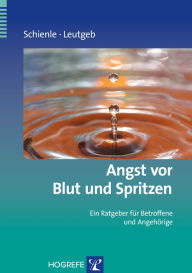 Title: Angst vor Blut und Spritzen: Ein Ratgeber für Betroffene und Angehörige, Author: Anne Schienle