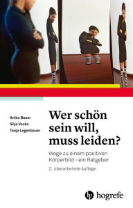 Title: Wer schön sein will, muss leiden?: Wege zu einem positiven Körperbild - ein Ratgeber, Author: Anika Bauer