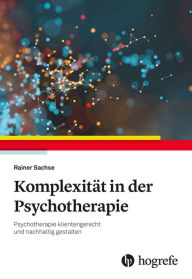 Title: Komplexität in der Psychotherapie: Psychotherapie klientengerecht und nachhaltig gestalten, Author: Rainer Sachse