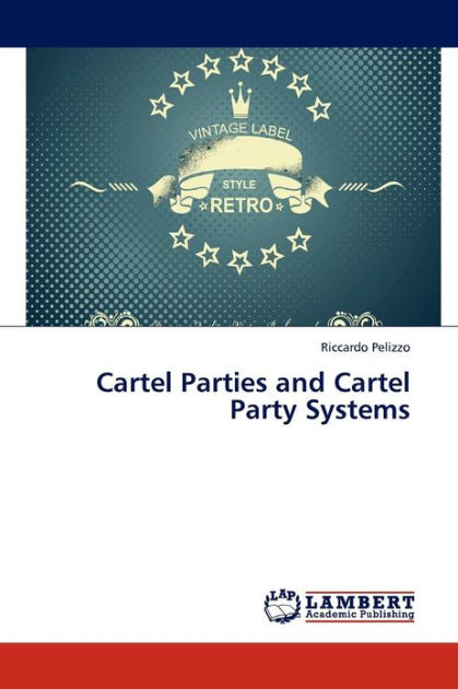Cartel Parties and Cartel Party Systems by Pelizzo Riccardo
