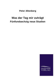 Title: Was der Tag mir zutrï¿½gt, Author: Peter Altenberg