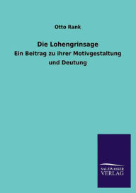 Title: Die Lohengrinsage, Author: Otto Rank