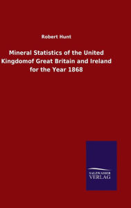 Title: Mineral Statistics of the United Kingdomof Great Britain and Ireland for the Year 1868, Author: Robert Hunt