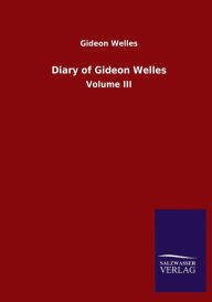 Title: Diary of Gideon Welles: Volume III, Author: Gideon Welles