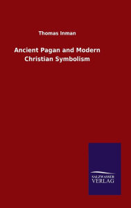 Title: Ancient Pagan and Modern Christian Symbolism, Author: Thomas Inman