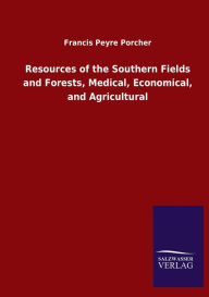 Title: Resources of the Southern Fields and Forests, Medical, Economical, and Agricultural, Author: Francis Peyre Porcher