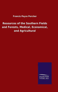 Title: Resources of the Southern Fields and Forests, Medical, Economical, and Agricultural, Author: Francis Peyre Porcher