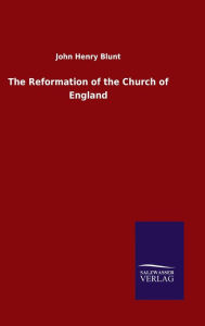 Title: The Reformation of the Church of England, Author: John Henry Blunt