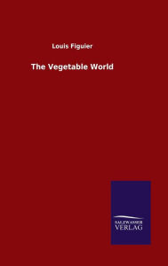 Title: The Vegetable World, Author: Louis Figuier