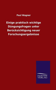 Title: Einige praktisch wichtige Düngungsfragen unter Berücksichtigung neuer Forschungsergebnisse, Author: Paul Wagner