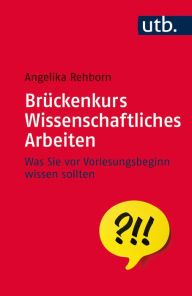 Title: Brückenkurs Wissenschaftliches Arbeiten: Was Sie vor Vorlesungsbeginn wissen sollten, Author: Angelika Rehborn