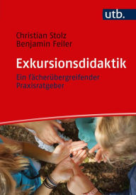 Title: Exkursionsdidaktik: Ein fächerübergreifender Praxisratgeber für Schule, Hochschule und Erwachsenenbildung, Author: Christian Stolz
