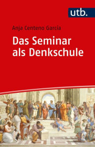 Title: Das Seminar als Denkschule: Eine diskursbasierte Didaktik für die Hochschule, Author: Anja Centeno Garcia
