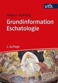 Title: Grundinformation Eschatologie: Systematische Theologie aus der Perspektive der Hoffnung, Author: Markus Mühling