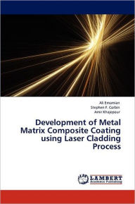 Title: Development of Metal Matrix Composite Coating using Laser Cladding Process, Author: Ali Emamian