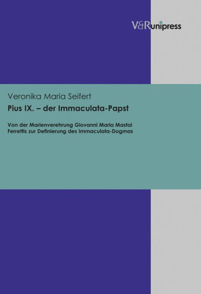 Pius IX. - der Immaculata-Papst: Von der Marienverehrung Giovanni Maria Mastai Ferrettis zur Definierung des Immaculata-Dogmas