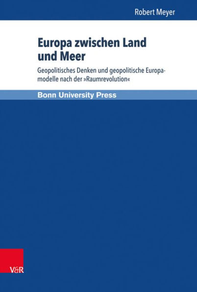 Europa zwischen Land und Meer: Geopolitisches Denken und geopolitische Europamodelle nach der Raumrevolution