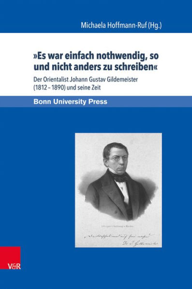 Es war einfach nothwendig, so und nicht anders zu schreiben: Der Orientalist Johann Gustav Gildemeister (1812-1890) und seine Zeit