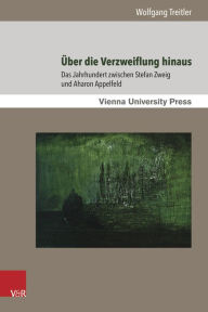 Title: Uber die Verzweiflung hinaus: Das Jahrhundert zwischen Stefan Zweig und Aharon Appelfeld, Author: Wolfgang Treitler