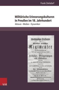 Title: Militarische Erinnerungskulturen in Preussen im 18. Jahrhundert: Akteure - Medien - Dynamiken, Author: Frank Zielsdorf