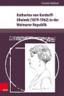 Katharina von Kardorff-Oheimb (1879-1962) in der Weimarer Republik: Unternehmenserbin, Reichstagsabgeordnete, Vereinsgrunderin, politische Salonniere und Publizistin