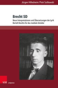 Title: Brecht 5D: Neue Interpretationen und Ubersetzungen der Lyrik Bertolt Brechts fur das mediale Zeitalter, Author: Jurgen Hillesheim