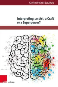 Title: Interpreting: an Art, a Craft or a Superpower?, Author: Karolina Puchala-Ladzinska