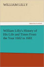 William Lilly's History of His Life and Times From the Year 1602 to 1681
