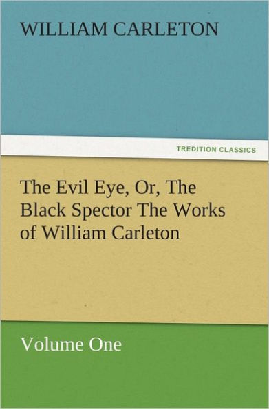 The Evil Eye, Or, The Black Spector The Works of William Carleton, Volume One