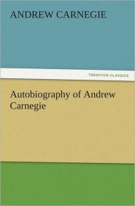 Title: Autobiography of Andrew Carnegie, Author: Andrew Carnegie