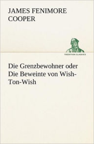 Title: Die Grenzbewohner Oder Die Beweinte Von Wish-Ton-Wish, Author: James Fenimore Cooper