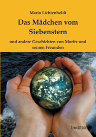 Title: Das Mädchen vom Siebenstern: und andere Geschichten von Moritz und seinen Freunden, Author: Mario Lichtenheldt