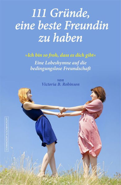 111 Gründe, eine beste Freundin zu haben: 'Ich bin so froh, dass es dich gibt' - Eine Lobeshymne auf die bedingungslose Freundschaft